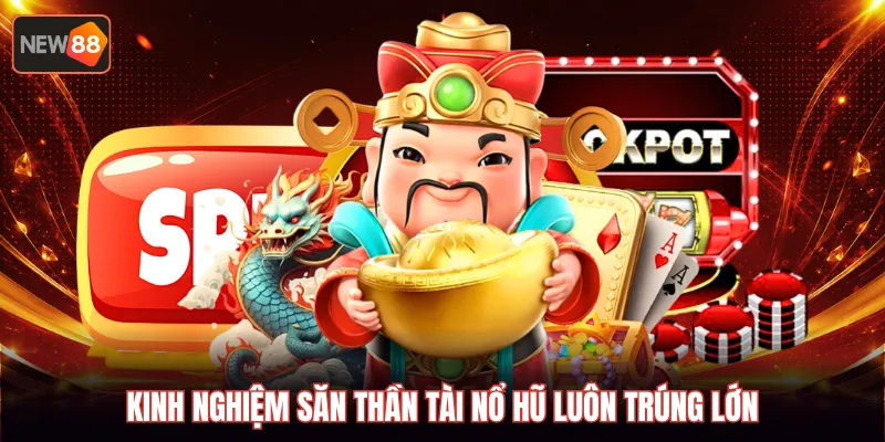 Kinh nghiệm săn thần tài nổ hũ luôn trúng lớn