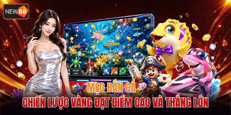 Mẹo Bắn Cá - Chiến Lược Vàng Đạt Điểm Cao Và Thắng Lớn