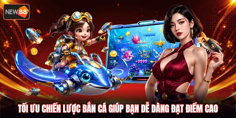 Tối ưu chiến lược bắn cá giúp bạn dễ dàng đạt điểm cao
