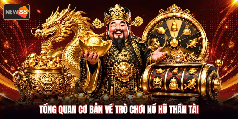 Tổng quan cơ bản về trò chơi nổ hũ thần tài