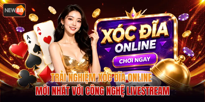 Trải Nghiệm Xóc Đĩa Online Mới Nhất Với Công Nghệ Livestream