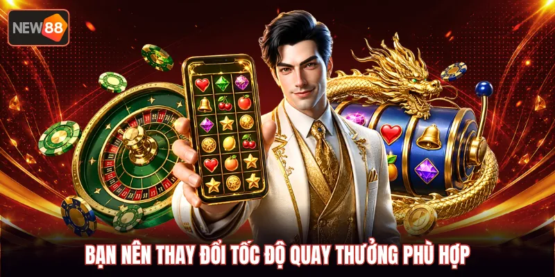 Bạn nên thay đổi tốc độ quay thưởng phù hợp