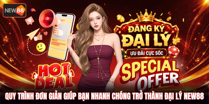 Quy trình đơn giản giúp bạn nhanh chóng trở thành đại lý NEW88