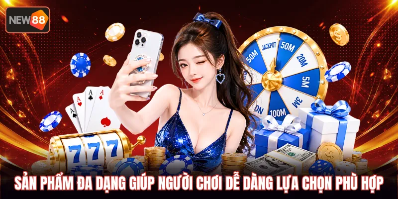 Sản phẩm đa dạng giúp người chơi dễ dàng lựa chọn phù hợp